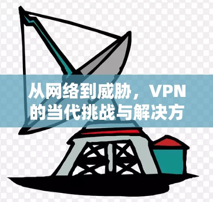 从网络到威胁，VPN的当代挑战与解决方案