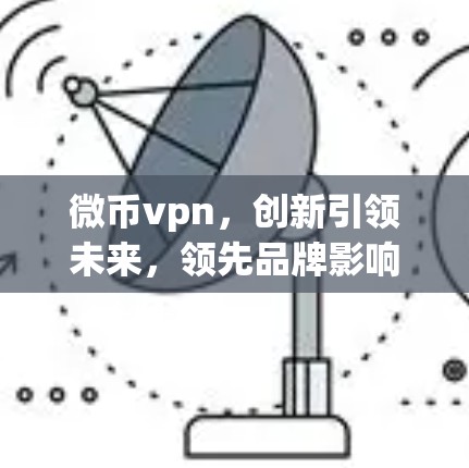微币vpn，创新引领未来，领先品牌影响力