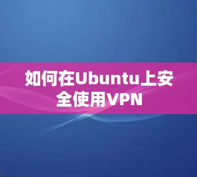 如何在Ubuntu上安全使用VPN