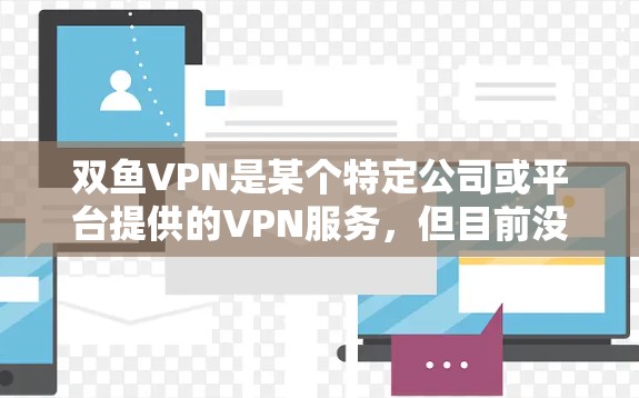 双鱼VPN是某个特定公司或平台提供的VPN服务，但目前没有明确的信息表明双鱼VPN官方存在，因此可能需要通过其他途径获取相关内容。如果您需要在百度云上查看双鱼VPN提供的内容，可以尝试以下几种方法