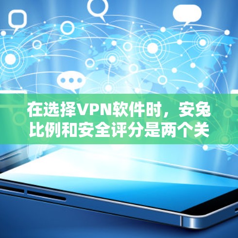 在选择VPN软件时，安兔比例和安全评分是两个关键指标，它们决定了软件的安全性和稳定性。以下是对安卓和苹果上的VPN软件的推荐，帮助您根据需求做出明智的选择