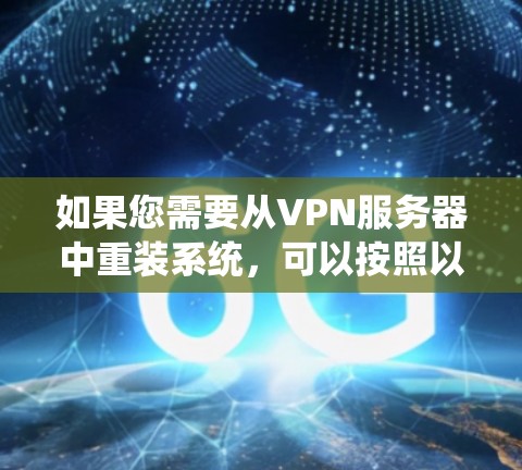 如果您需要从VPN服务器中重装系统,可以按照以下步骤操作 如果您需要从VPN服务器中重装系统,可以按照以下步骤操作