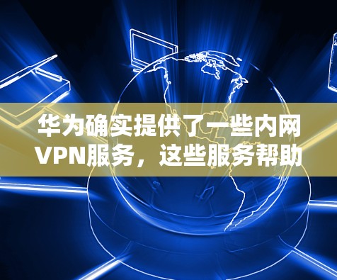 华为确实提供了一些内网VPN服务，这些服务帮助用户在本地设备上加密通信，保障数据的安全。以下是关于华为内网VPN服务的详细介绍