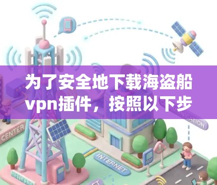 为了安全地下载海盗船vpn插件，按照以下步骤操作