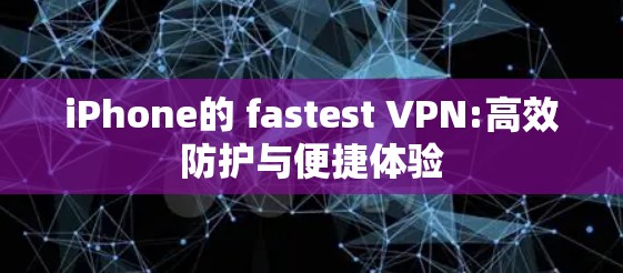 iPhone的 fastest VPN:高效防护与便捷体验