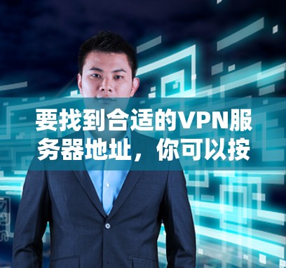 要找到合适的VPN服务器地址，你可以按照以下步骤操作