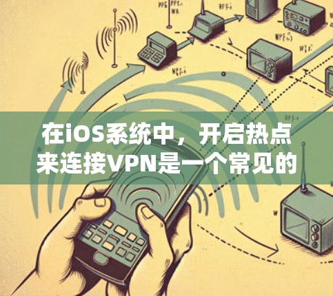 在iOS系统中，开启热点来连接VPN是一个常见的操作，但其功能和影响需要仔细理解。以下是对该操作的详细分析和建议