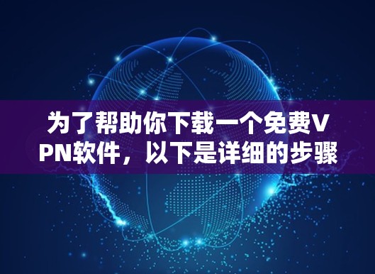 为了帮助你下载一个免费VPN软件,以下是详细的步骤和推荐 为了帮助你下载一个免费VPN软件,以下是详细的步骤和推荐