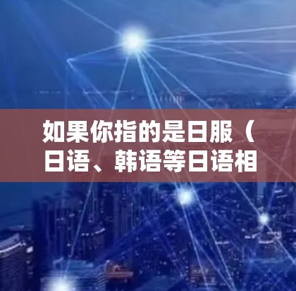 如果你指的是日服(日语、韩语等日语相关平台)那么VPN可能并不是直接用于访问日服内容的工具。不过,如果你指的是VPN平台,以下是一些常见的VPN推荐,可以帮助你访问日服内容或满足VPN的安全需求 如果你指的是日服(日语、韩语等日语相关平台)那么VPN可能并不是直接用于访问日服内容的工具。不过,如果你指的是VPN平台,以下是一些常见的VPN推荐,可以帮助你访问日服内容或满足VPN的安全需求
