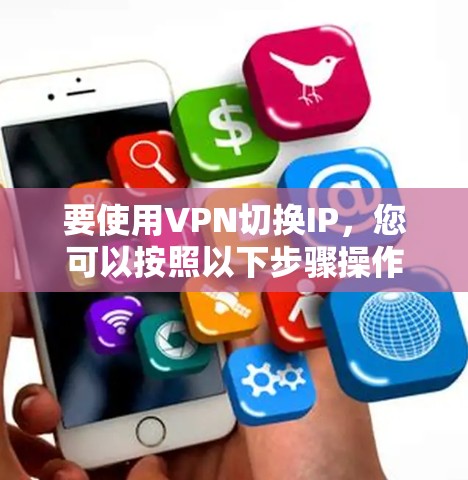 要使用VPN切换IP，您可以按照以下步骤操作