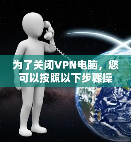 为了关闭VPN电脑，您可以按照以下步骤操作