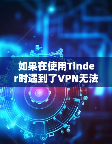 如果在使用Tinder时遇到了VPN无法找到人的问题,这通常是因为VPN服务无法访问你的账户。以下是一些建议,帮助你重新配置VPN或更换到更安全的服务 如果在使用Tinder时遇到了VPN无法找到人的问题,这通常是因为VPN服务无法访问你的账户。以下是一些建议,帮助你重新配置VPN或更换到更安全的服务