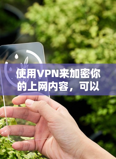 使用VPN来加密你的上网内容，可以减少数据泄露的风险，同时提高数据传输的可靠性。以下是一步步的指南