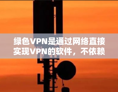 绿色VPN是通过网络直接实现VPN的软件，不依赖任何第三方软件或软件安装。如果出现了异常，通常可能与以下原因有关