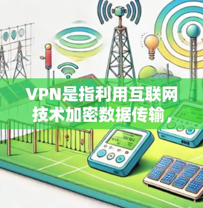 VPN是指利用互联网技术加密数据传输,将内部信息与外部网络通信,实现更安全、更匿名的传输。如果您的网络被封锁或速度过慢,可以尝试使用VPN来访问外部资源或服务 VPN是指利用互联网技术加密数据传输,将内部信息与外部网络通信,实现更安全、更匿名的传输。如果您的网络被封锁或速度过慢,可以尝试使用VPN来访问外部资源或服务