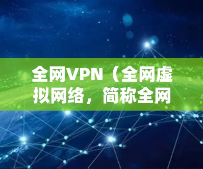 全网VPN(全网虚拟网络,简称全网VPN)是一种利用全球高速数据网络实现用户与现实互联网建立虚拟连接的网络服务。以下是关于全网VPN的详细指南 全网VPN(全网虚拟网络,简称全网VPN)是一种利用全球高速数据网络实现用户与现实互联网建立虚拟连接的网络服务。以下是关于全网VPN的详细指南