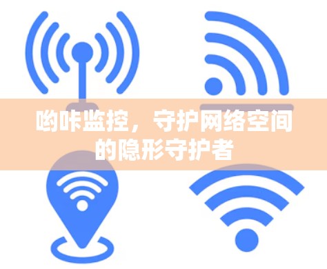 哟咔监控,守护网络空间的隐形守护者 哟咔监控,守护网络空间的隐形守护者