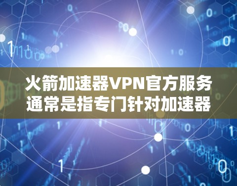 火箭加速器VPN官方服务通常是指专门针对加速器软件的VPN解决方案。以下是一些推荐的官方VPN服务 火箭加速器VPN官方服务通常是指专门针对加速器软件的VPN解决方案。以下是一些推荐的官方VPN服务