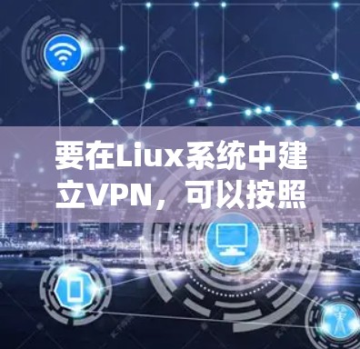 要在Liux系统中建立VPN,可以按照以下步骤进行 要在Liux系统中建立VPN,可以按照以下步骤进行