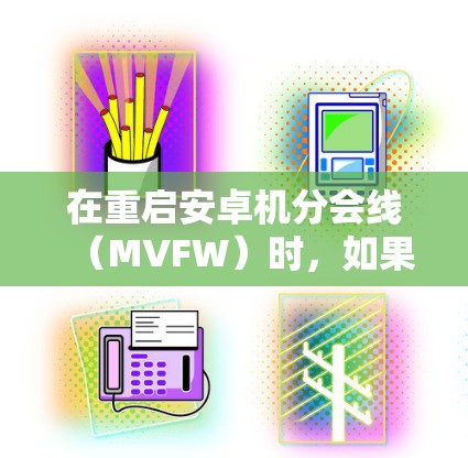 在重启安卓机分会线(MVFW)时,如果出现重启死机,通常可能是由于以下原因造成的 在重启安卓机分会线(MVFW)时,如果出现重启死机,通常可能是由于以下原因造成的