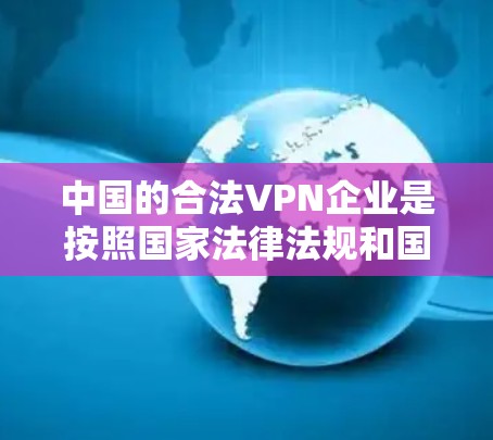 中国的合法VPN企业是按照国家法律法规和国际认可的技术标准运营的,确保了他们的合法性和合规性。以下是一些典型的合法VPN企业及其特点 中国的合法VPN企业是按照国家法律法规和国际认可的技术标准运营的,确保了他们的合法性和合规性。以下是一些典型的合法VPN企业及其特点