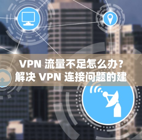 VPN 流量不足怎么办？解决 VPN 连接问题的建议