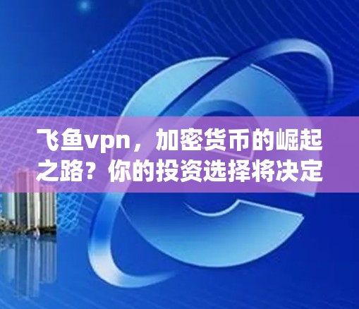 飞鱼vpn，加密货币的崛起之路？你的投资选择将决定未来