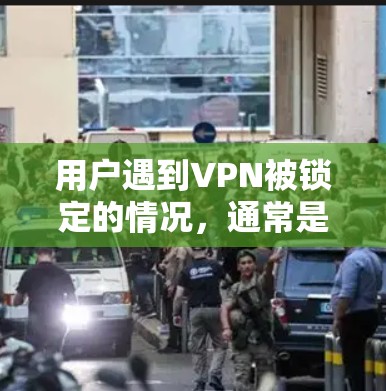 用户遇到VPN被锁定的情况，通常是因为配置错误或恶意软件导致。以下是逐步解决方案