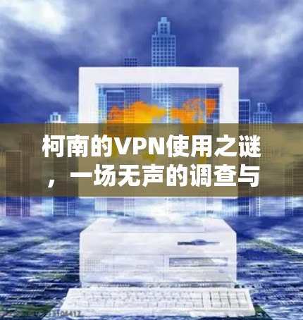 柯南的VPN使用之谜,一场无声的调查与真相的守护 柯南的VPN使用之谜,一场无声的调查与真相的守护
