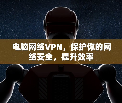 电脑网络VPN,保护你的网络安全,提升效率 电脑网络VPN,保护你的网络安全,提升效率