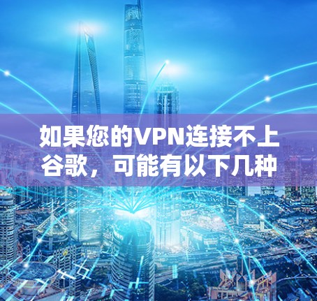 如果您的VPN连接不上谷歌,可能有以下几种常见原因和解决方法 如果您的VPN连接不上谷歌,可能有以下几种常见原因和解决方法