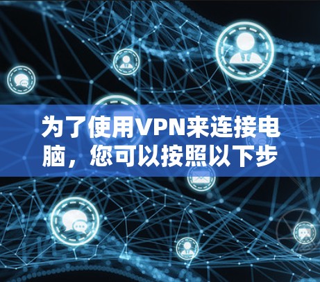 为了使用VPN来连接电脑，您可以按照以下步骤操作