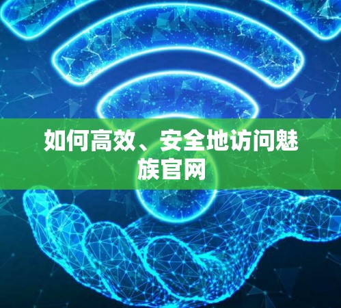 如何高效、安全地访问魅族官网