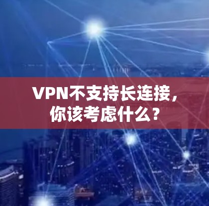 VPN不支持长连接,你该考虑什么? VPN不支持长连接,你该考虑什么?