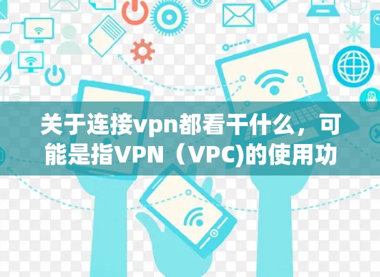 关于连接vpn都看干什么，可能是指VPN（VPC)的使用功能。VPN是一种通过网络而不是物理连接的方式，将信息以加密的方式传输，用于保护隐私、加密通信、远程办公等