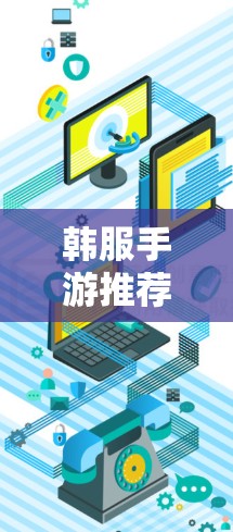 韩服手游推荐,VPN选择标准与推荐案例 韩服手游推荐,VPN选择标准与推荐案例