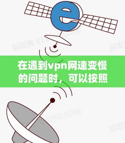 在遇到vpn网速变慢的问题时，可以按照以下步骤进行排查和解决