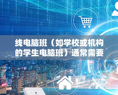 线电脑班（如学校或机构的学生电脑班）通常需要通过网络进行管理，以确保设备的稳定运行和网络的安全。以下是线电脑班中常用的VPN（虚拟专用网络）工具