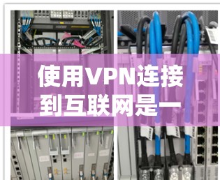 使用VPN连接到互联网是一个安全且灵活的网络连接方式,以下是详细的步骤和注意事项,帮助你顺利进行 使用VPN连接到互联网是一个安全且灵活的网络连接方式,以下是详细的步骤和注意事项,帮助你顺利进行