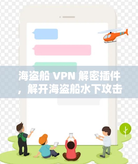 海盗船 VPN 解密插件,解开海盗船水下攻击的奥秘 海盗船 VPN 解密插件,解开海盗船水下攻击的奥秘