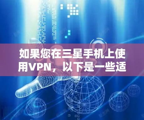 如果您在三星手机上使用VPN，以下是一些适合的VPN软件推荐，这些软件通常会考虑到三星手机的特性，如处理器和低电压模式