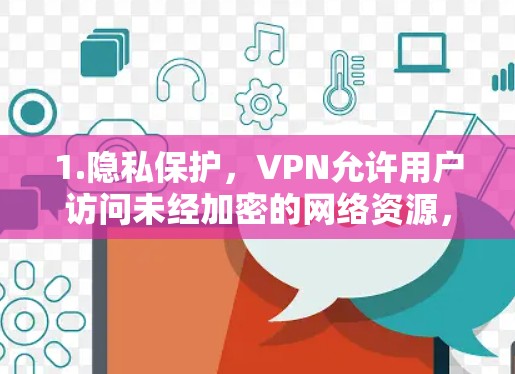 1.隐私保护,VPN允许用户访问未经加密的网络资源,如互联网、云存储和社交媒体,以隐藏自己的身份或活动 1.隐私保护,VPN允许用户访问未经加密的网络资源,如互联网、云存储和社交媒体,以隐藏自己的身份或活动