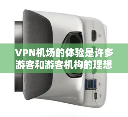 VPN机场的体验是许多游客和游客机构的理想选择，可以帮助他们更高效地安排旅行或会议，同时减少机场的不便。以下是关于VPN机场线路的详细介绍