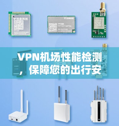 VPN机场性能检测,保障您的出行安全的五个关键步骤 VPN机场性能检测,保障您的出行安全的五个关键步骤