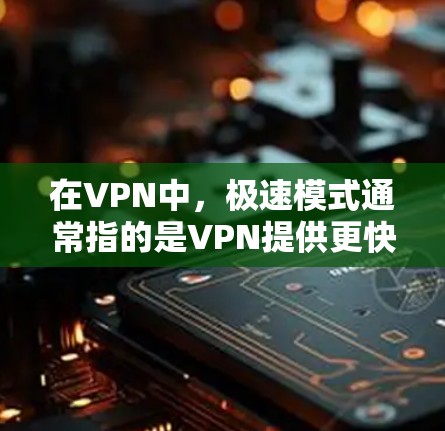 在VPN中，极速模式通常指的是VPN提供更快的连接速度和更高效的用户体验。极速模式的特点包括