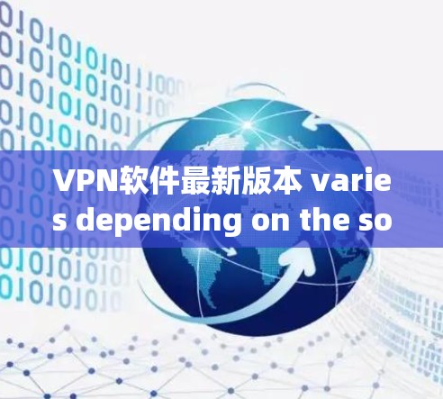 VPN软件最新版本 varies depending on the software,but some popular and highly regarded options include: