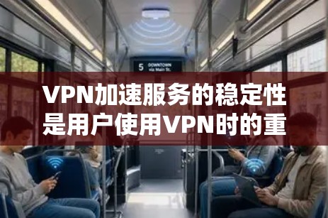 VPN加速服务的稳定性是用户使用VPN时的重要考量因素。以下是对VPN加速服务稳定性的全面分析