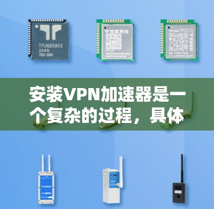 安装VPN加速器是一个复杂的过程,具体步骤如下 安装VPN加速器是一个复杂的过程,具体步骤如下