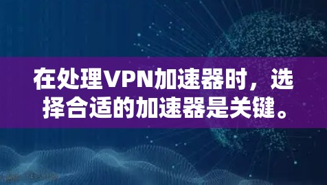 在处理VPN加速器时，选择合适的加速器是关键。以下是几个推荐的VPN加速器，适合在电脑上使用的