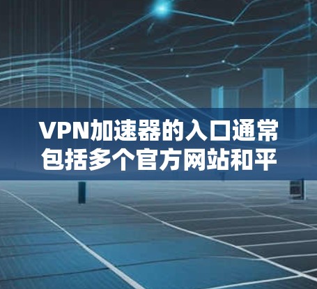 VPN加速器的入口通常包括多个官方网站和平台，以下是几个常见的VPN加速器及其官网链接